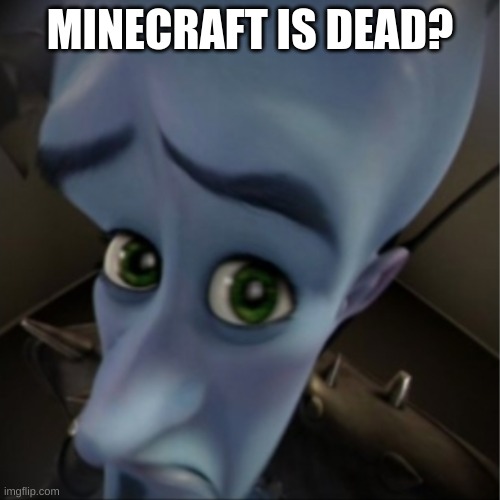 Megamind peeking | MINECRAFT IS DEAD? | image tagged in megamind peeking | made w/ Imgflip meme maker