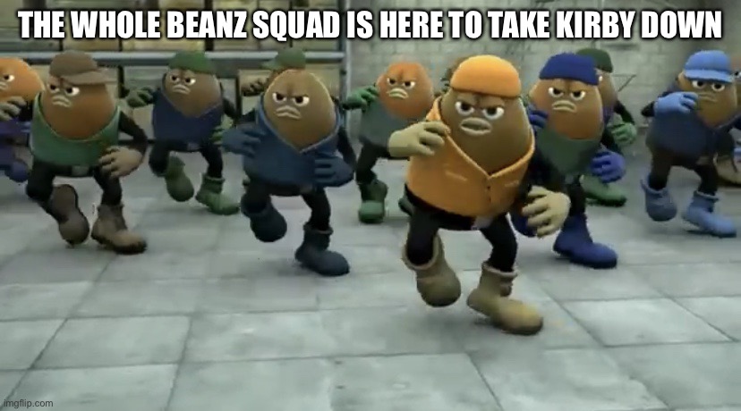 Killer Bean | THE WHOLE BEANZ SQUAD IS HERE TO TAKE KIRBY DOWN | image tagged in killer bean | made w/ Imgflip meme maker