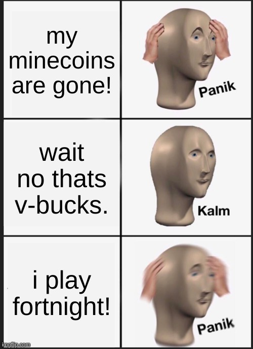 Panik Kalm Panik | my minecoins are gone! wait no thats v-bucks. i play fortnight! | image tagged in memes,panik kalm panik | made w/ Imgflip meme maker