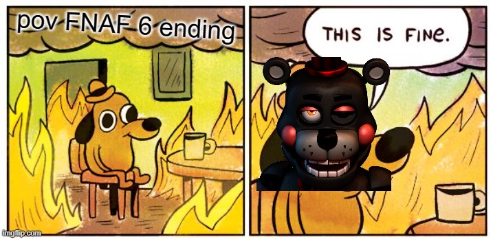 This Is Fine Meme | pov FNAF 6 ending | image tagged in this is fine | made w/ Imgflip meme maker