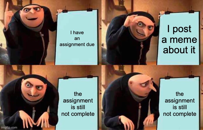 Gru's Plan | I have an assignment due; I post a meme about it; the assignment is still not complete; the assignment is still not complete | image tagged in memes,gru's plan,school | made w/ Imgflip meme maker