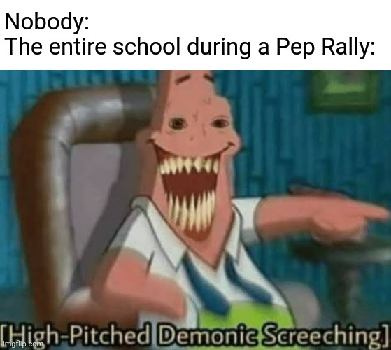 Who else hated Pep Rallies in High School? | Nobody:
The entire school during a Pep Rally: | image tagged in high-pitched demonic screeching | made w/ Imgflip meme maker