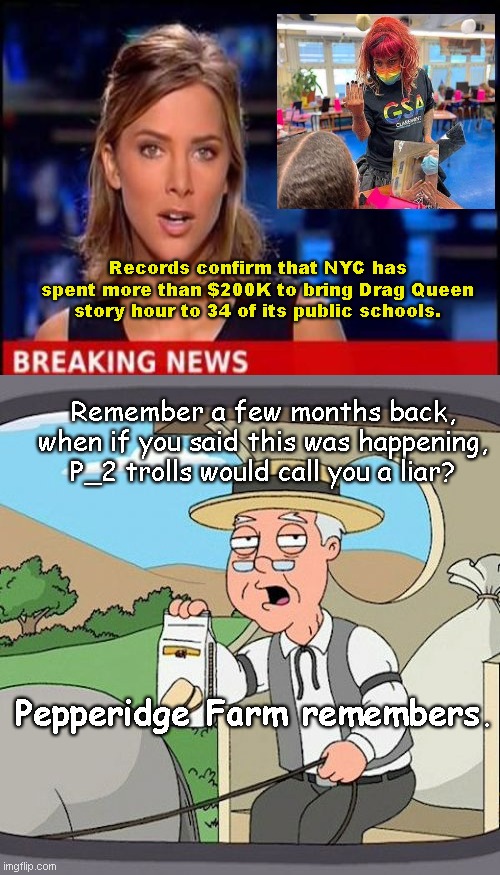 Pepperidge Farm Remembers the Denial From P_2 Trolls | Records confirm that NYC has spent more than $200K to bring Drag Queen story hour to 34 of its public schools. Remember a few months back, when if you said this was happening, P_2 trolls would call you a liar? Pepperidge Farm remembers. | image tagged in memes,pepperidge farm remembers,drag queen story hour,nyc,imgflip trolls,liars | made w/ Imgflip meme maker