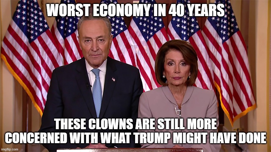 Congressional Clowns | WORST ECONOMY IN 40 YEARS; THESE CLOWNS ARE STILL MORE CONCERNED WITH WHAT TRUMP MIGHT HAVE DONE | image tagged in nancy pelosi,chuck schumer,economy,donald trump | made w/ Imgflip meme maker