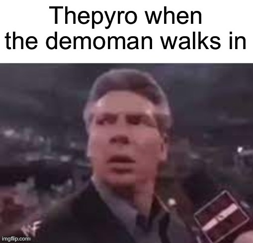 x when x walks in | Thepyro when the demoman walks in | image tagged in x when x walks in | made w/ Imgflip meme maker