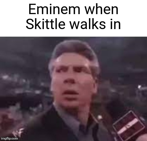 x when x walks in | Eminem when Skittle walks in | image tagged in x when x walks in | made w/ Imgflip meme maker