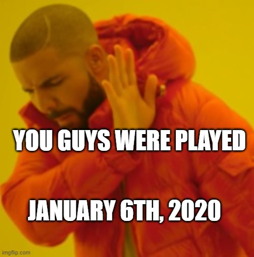 Drake |  YOU GUYS WERE PLAYED; JANUARY 6TH, 2020 | image tagged in drake,january 6th,congratulations you played yourself | made w/ Imgflip meme maker