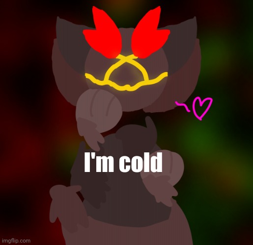 horny floof guy | I'm cold | image tagged in horny floof guy | made w/ Imgflip meme maker
