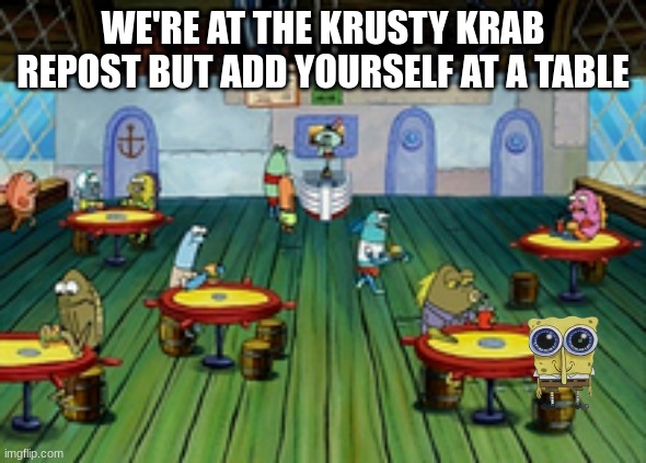 WE'RE AT THE KRUSTY KRAB
REPOST BUT ADD YOURSELF AT A TABLE | made w/ Imgflip meme maker