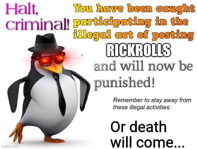 halt criminal! | RICKROLLS Or death will come... | image tagged in halt criminal | made w/ Imgflip meme maker