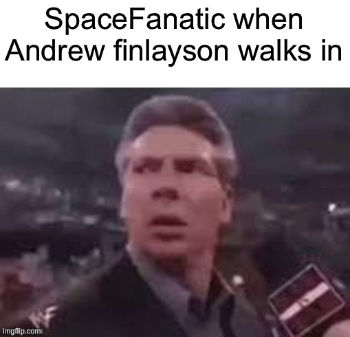 No comment | SpaceFanatic when Andrew finlayson walks in | image tagged in x when x walks in | made w/ Imgflip meme maker