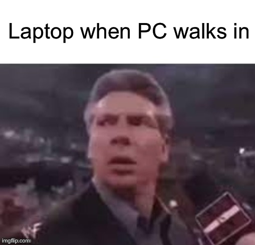 x when x walks in | Laptop when PC walks in | image tagged in x when x walks in | made w/ Imgflip meme maker