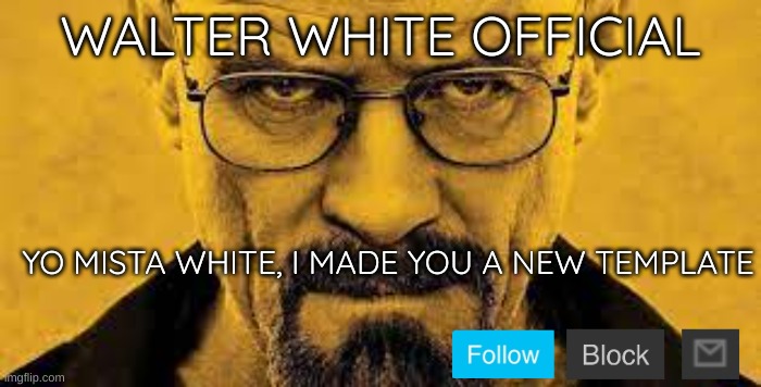 WALTER WHITE OFFICIAL; YO MISTA WHITE, I MADE YOU A NEW TEMPLATE | made w/ Imgflip meme maker