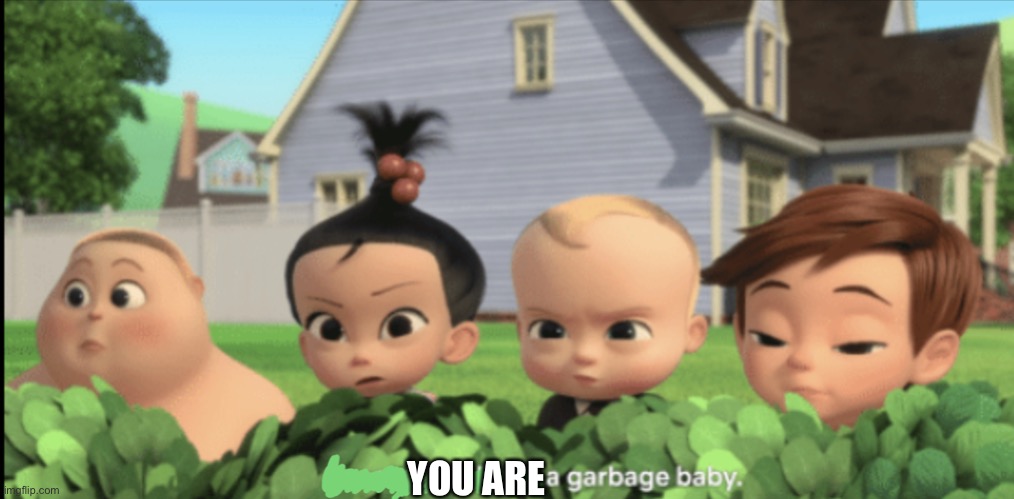 X is a garbage baby | YOU ARE | image tagged in x is a garbage baby | made w/ Imgflip meme maker