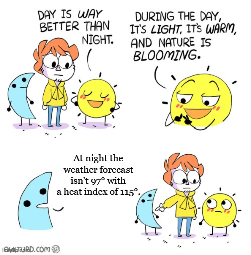 The Moon makes a Good Point | At night the weather forecast isn't 97° with a heat index of 115°. | image tagged in the moon makes a good point,heatwave,summer time,memes,hot weather | made w/ Imgflip meme maker