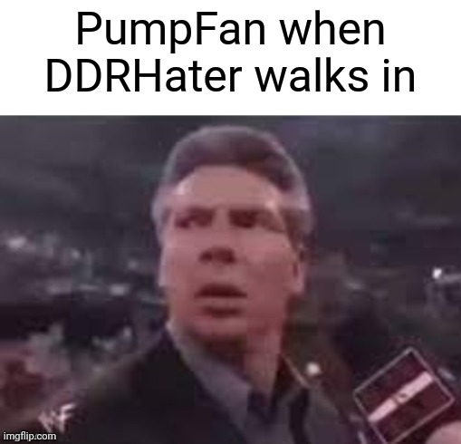 x when x walks in | PumpFan when DDRHater walks in | image tagged in x when x walks in | made w/ Imgflip meme maker