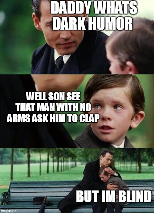 dark humor | DADDY WHATS DARK HUMOR; WELL SON SEE THAT MAN WITH NO ARMS ASK HIM TO CLAP; BUT IM BLIND | image tagged in crying-boy-on-a-bench,blind,disabled,funny,memes | made w/ Imgflip meme maker