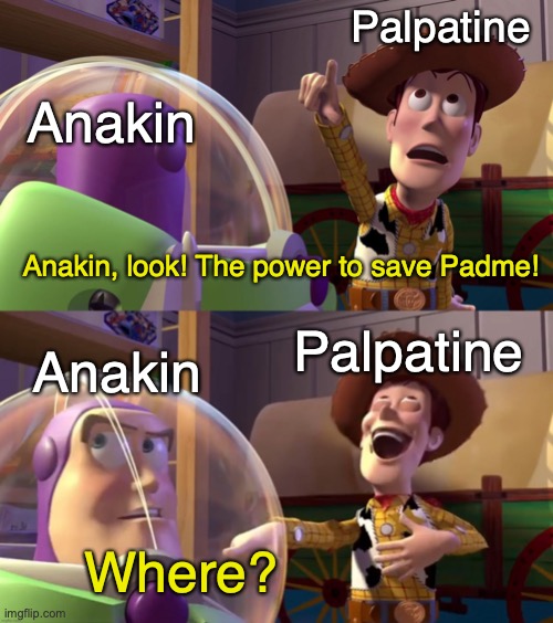 ah | Palpatine; Anakin; Anakin, look! The power to save Padme! Palpatine; Anakin; Where? | image tagged in toy story funny scene | made w/ Imgflip meme maker