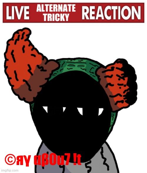 Live Alternate Tricky reaction | ©яγ αβ0u7 !t | image tagged in live alternate tricky reaction | made w/ Imgflip meme maker