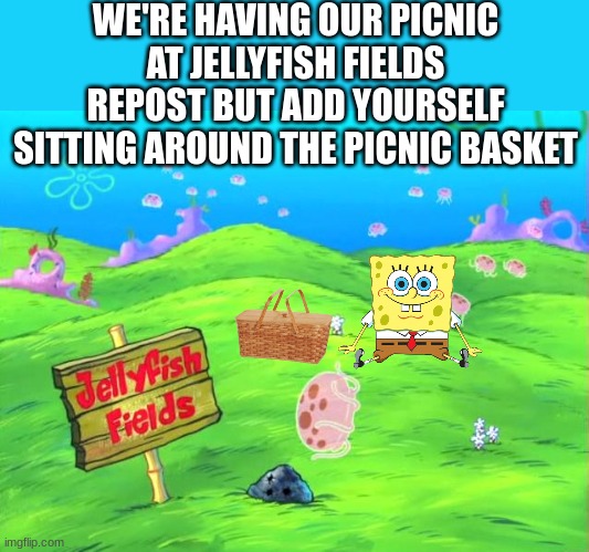 WE'RE HAVING OUR PICNIC AT JELLYFISH FIELDS
REPOST BUT ADD YOURSELF SITTING AROUND THE PICNIC BASKET | made w/ Imgflip meme maker