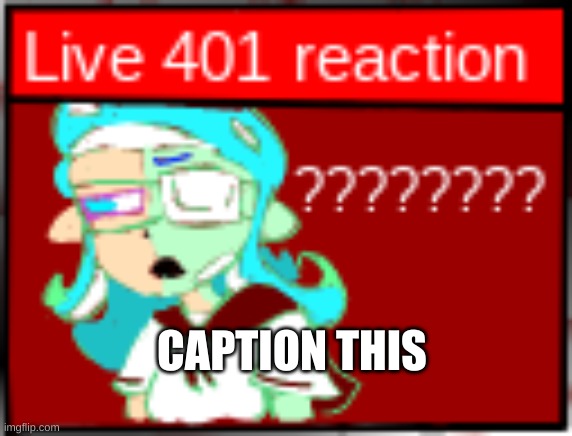 live 401 reaction (low quality sorry) | CAPTION THIS | image tagged in live 401 reaction low quality sorry | made w/ Imgflip meme maker