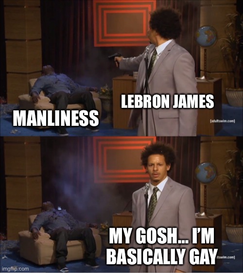 Who Killed Hannibal Meme | LEBRON JAMES; MANLINESS; MY GOSH… I’M BASICALLY GAY | image tagged in memes,who killed hannibal | made w/ Imgflip meme maker