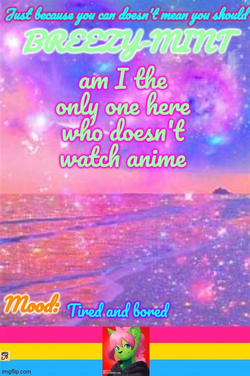 Breezy | am I the only one here who doesn't watch anime; Tired and bored | image tagged in breezy | made w/ Imgflip meme maker