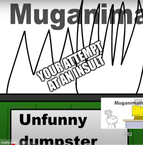 YOUR ATTEMPT AT AN INSULT | image tagged in your meme is unfunny | made w/ Imgflip meme maker