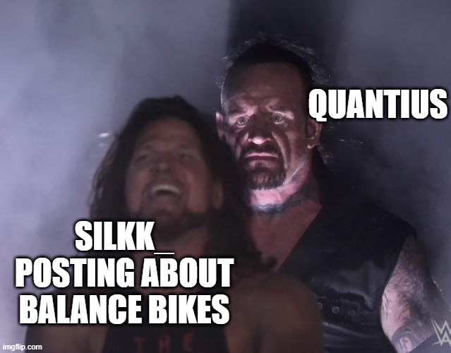 undertaker | QUANTIUS; SILKK_ POSTING ABOUT BALANCE BIKES | image tagged in undertaker | made w/ Imgflip meme maker