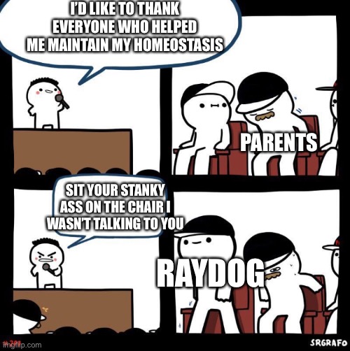 Raydog I miss you | I’D LIKE TO THANK EVERYONE WHO HELPED ME MAINTAIN MY HOMEOSTASIS; PARENTS; SIT YOUR STANKY ASS ON THE CHAIR I WASN’T TALKING TO YOU; RAYDOG | image tagged in thanks for,raydog,raydog for president,parents | made w/ Imgflip meme maker