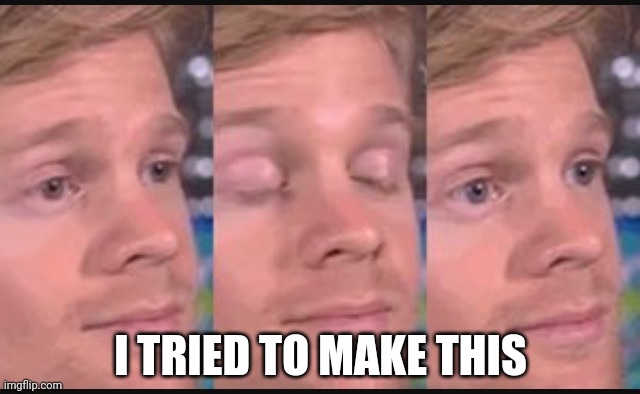 Blinking guy | I TRIED TO MAKE THIS | image tagged in blinking guy | made w/ Imgflip meme maker
