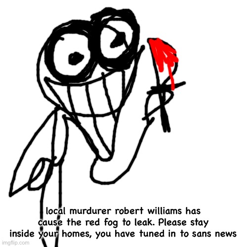 Blank Transparent Square Meme | local murdurer robert williams has cause the red fog to leak. Please stay inside your homes, you have tuned in to sans news | image tagged in memes,blank transparent square | made w/ Imgflip meme maker