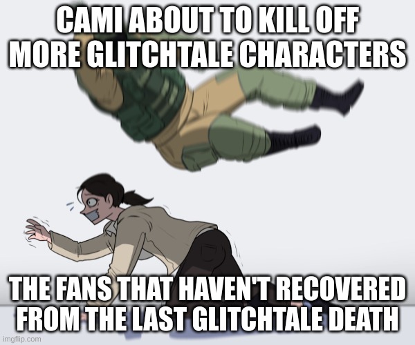 Glitchtale | CAMI ABOUT TO KILL OFF MORE GLITCHTALE CHARACTERS; THE FANS THAT HAVEN'T RECOVERED FROM THE LAST GLITCHTALE DEATH | image tagged in rainbow six - fuze the hostage,glitchtale,deaths | made w/ Imgflip meme maker