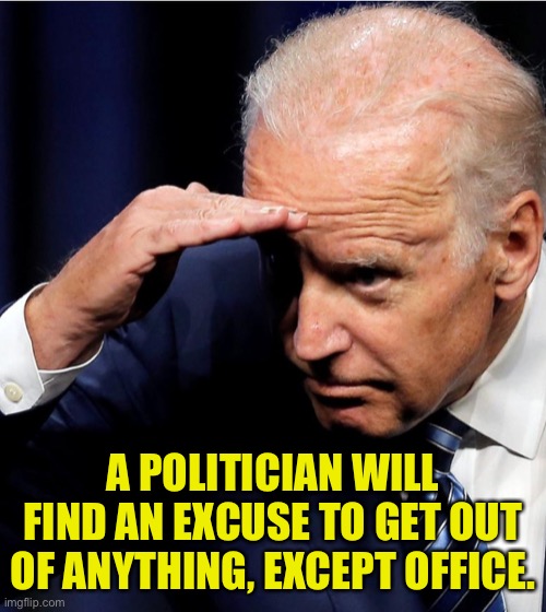 Find an excuse |  A POLITICIAN WILL FIND AN EXCUSE TO GET OUT OF ANYTHING, EXCEPT OFFICE. | image tagged in biden looking for an honest politician,politicians,find excuse,get out,except office | made w/ Imgflip meme maker
