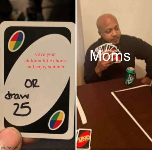 UNO Draw 25 Cards | Give your children little chores and enjoy summer; Moms | image tagged in memes,uno draw 25 cards | made w/ Imgflip meme maker