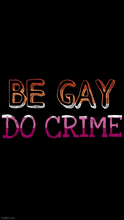 New Wallpaper! Lmao! | image tagged in be,gay,do,crime | made w/ Imgflip meme maker