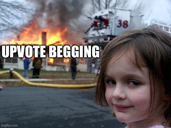 Please burn | UPVOTE BEGGING | image tagged in memes,disaster girl | made w/ Imgflip meme maker