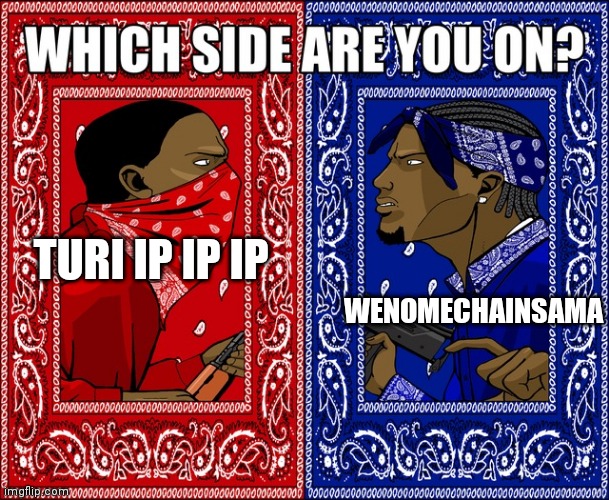 . | WENOMECHAINSAMA; TURI IP IP IP | image tagged in which side are you on | made w/ Imgflip meme maker