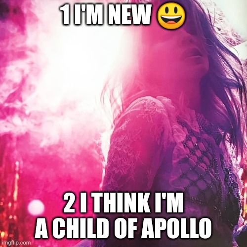 Hello! | 1 I'M NEW 😃; 2 I THINK I'M A CHILD OF APOLLO | image tagged in kylie sun | made w/ Imgflip meme maker