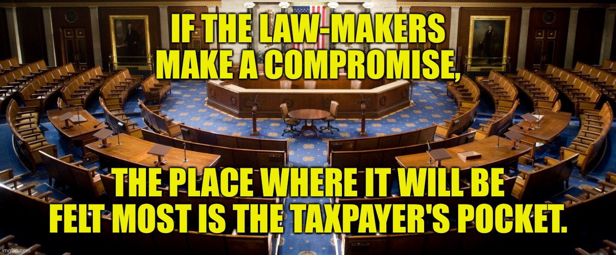 Law-makers compromise | IF THE LAW-MAKERS MAKE A COMPROMISE, THE PLACE WHERE IT WILL BE FELT MOST IS THE TAXPAYER'S POCKET. | image tagged in us congress,law makers,compromise,hits taxpayers,pocket | made w/ Imgflip meme maker