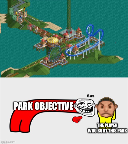 PARK OBJECTIVE; THE PLAYER WHO BUILT THIS PARK | image tagged in among us sus troll face rollercoaster tycoon,memes,rollercoaster tycoon,trolled,troll face,funny | made w/ Imgflip meme maker