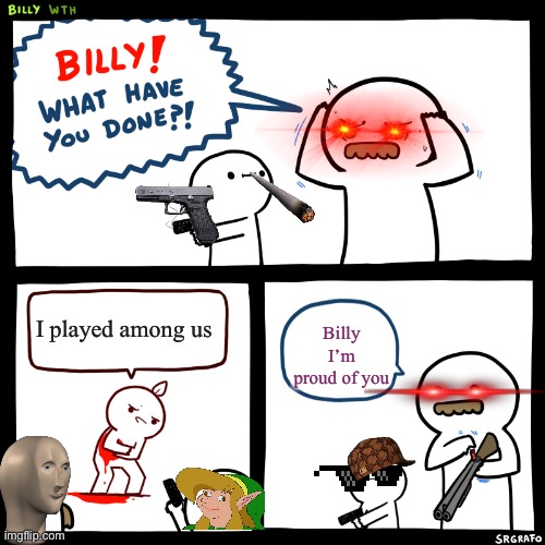 Billy, What Have You Done | I played among us; Billy I’m proud of you | image tagged in billy what have you done | made w/ Imgflip meme maker