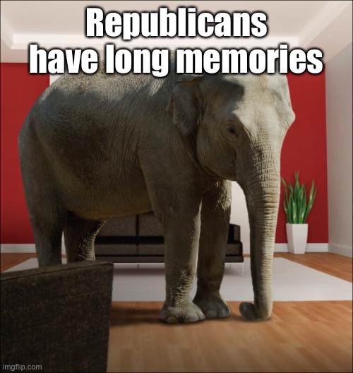 Elephant In The Room | Republicans have long memories | image tagged in elephant in the room | made w/ Imgflip meme maker