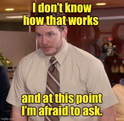 Afraid To Ask Andy Meme | I don’t know how that works and at this point I’m afraid to ask. | image tagged in memes,afraid to ask andy | made w/ Imgflip meme maker