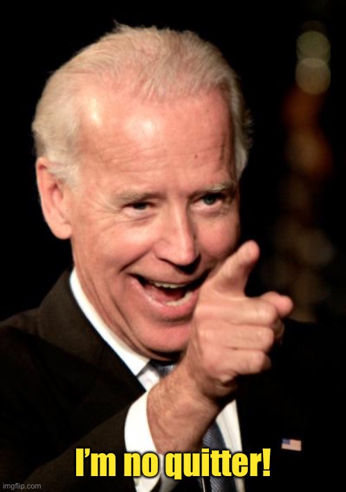 Smilin Biden Meme | I’m no quitter! | image tagged in memes,smilin biden | made w/ Imgflip meme maker