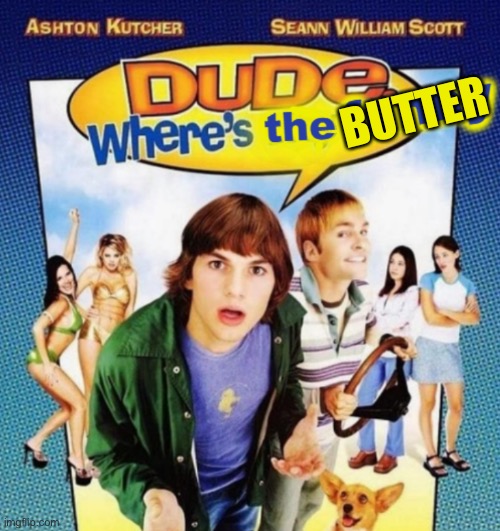 dude where's the funny | BUTTER | image tagged in dude where's the funny | made w/ Imgflip meme maker