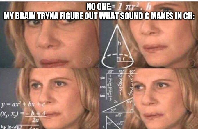 Think about it. Can you figure it out? I can't lol | NO ONE:
MY BRAIN TRYNA FIGURE OUT WHAT SOUND C MAKES IN CH: | image tagged in math lady/confused lady,memes,english,thinking | made w/ Imgflip meme maker
