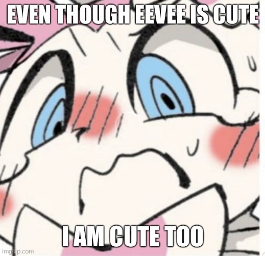Sylveon Blushing | EVEN THOUGH EEVEE IS CUTE; I AM CUTE TOO | image tagged in sylveon blushing | made w/ Imgflip meme maker