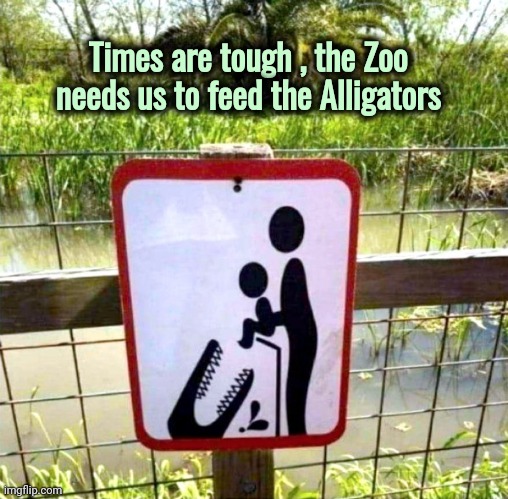 Human sacrifice is making a comeback | Times are tough , the Zoo needs us to feed the Alligators | image tagged in feed me,no i don't think i will,warning sign,you had one job | made w/ Imgflip meme maker