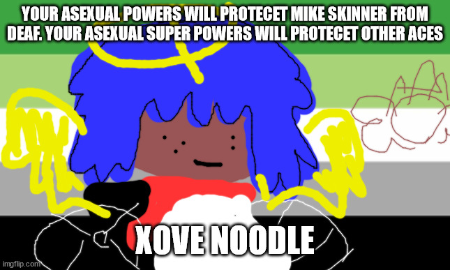 ASEXY AND WE KNOW IT | YOUR ASEXUAL POWERS WILL PROTECET MIKE SKINNER FROM DEAF. YOUR ASEXUAL SUPER POWERS WILL PROTECET OTHER ACES; XOVE NOODLE | image tagged in asexual | made w/ Imgflip meme maker